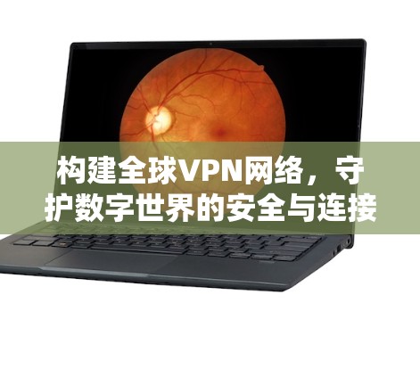 构建全球VPN网络，守护数字世界的安全与连接