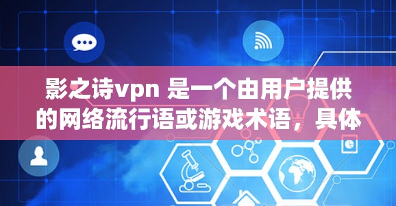 影之诗vpn 是一个由用户提供的网络流行语或游戏术语,具体含义取决于上下文。以下是对该词汇的初步解释 影之诗vpn 是一个由用户提供的网络流行语或游戏术语,具体含义取决于上下文。以下是对该词汇的初步解释
