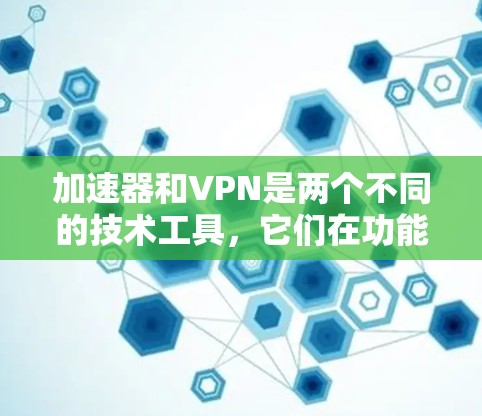 加速器和VPN是两个不同的技术工具,它们在功能和用途上有所不同。以下是他们的区别 加速器和VPN是两个不同的技术工具,它们在功能和用途上有所不同。以下是他们的区别