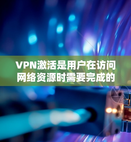VPN激活是用户在访问网络资源时需要完成的一个步骤。以下是关于如何激活VPN的详细信息 VPN激活是用户在访问网络资源时需要完成的一个步骤。以下是关于如何激活VPN的详细信息