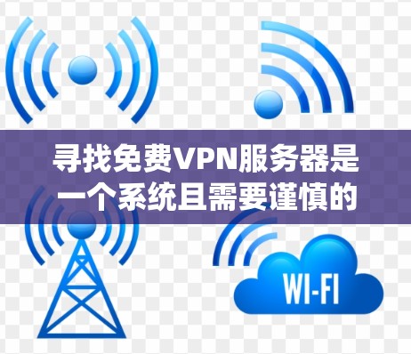 寻找免费VPN服务器是一个系统且需要谨慎的过程。以下是一个结构化的指南，帮助您系统地进行这一过程