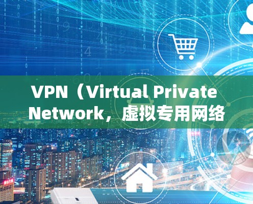 VPN（Virtual Private Network，虚拟专用网络）是现代通信中常用的工具，旨在提供安全、私密的网络通信。以下是一些关于VPN的要点，帮助你全面了解其使用情况