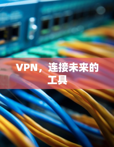 VPN,连接未来的工具 VPN,连接未来的工具