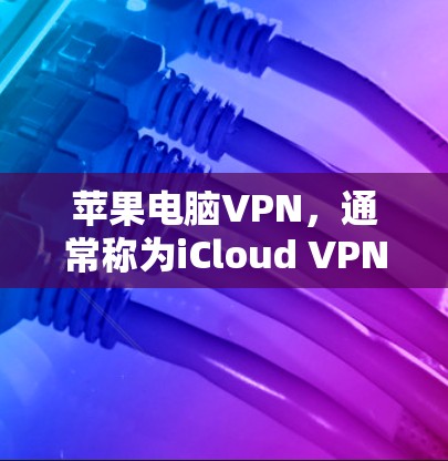 苹果电脑VPN，通常称为iCloud VPN，是一个专为苹果设备设计的网络服务。它通过云flare网络连接，提供了一个安全、高效和易用的VPN体验。以下是关于苹果电脑VPN的详细介绍