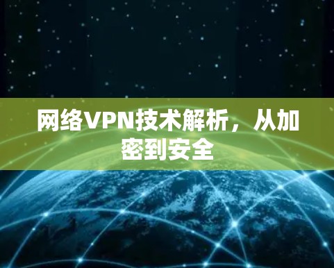 网络VPN技术解析,从加密到安全 网络VPN技术解析,从加密到安全