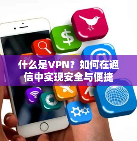 什么是VPN？如何在通信中实现安全与便捷
