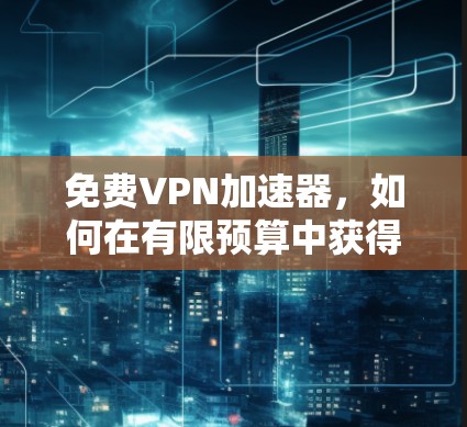 免费<strong>VPN加速器</strong>，如何在有限预算中获得高效连接