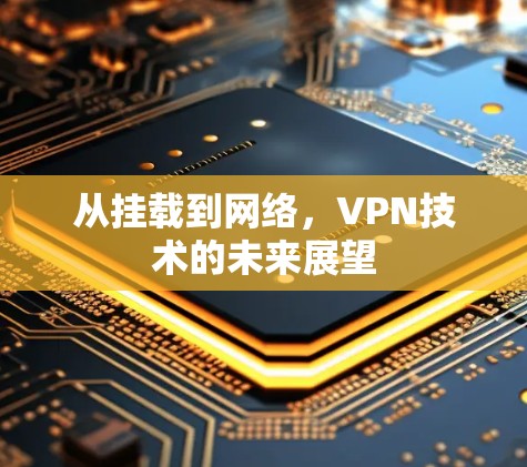 从挂载到网络,VPN技术的未来展望 从挂载到网络,VPN技术的未来展望