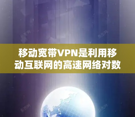 移动宽带VPN是利用移动互联网的高速网络对数据进行加密传输,用于远程会议、文件传输和在线支付等场景。以下是关于移动宽带VPN的详细介绍 移动宽带VPN是利用移动互联网的高速网络对数据进行加密传输,用于远程会议、文件传输和在线支付等场景。以下是关于移动宽带VPN的详细介绍