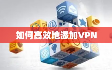 如何高效地添加VPN 如何高效地添加VPN