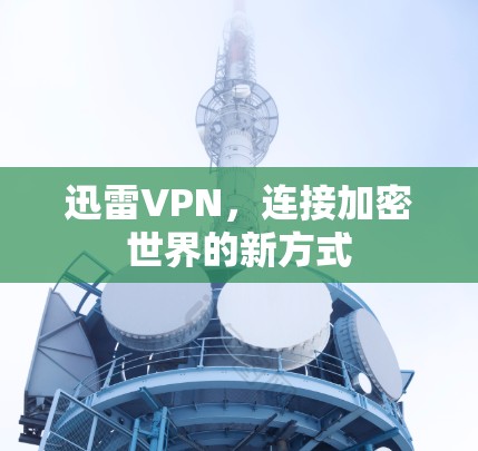 迅雷VPN,连接加密世界的新方式 迅雷VPN,连接加密世界的新方式