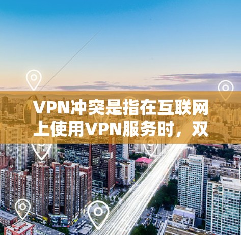VPN冲突是指在互联网上使用VPN服务时，双方或同一方与其他服务之间的竞争或资源争夺现象。以下是关于VPN冲突的详细分析