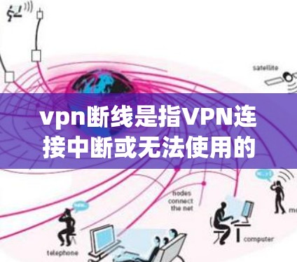 vpn断线是指VPN连接中断或无法使用的现象。这种情况可能由多种因素引起，包括但不限于以下几点