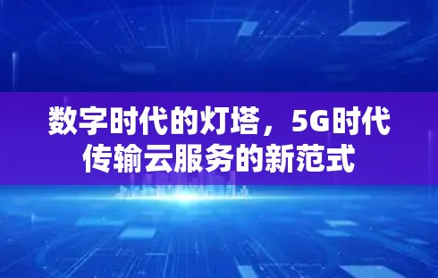 数字时代的灯塔,5G时代传输云服务的新范式 数字时代的灯塔,5G时代传输云服务的新范式