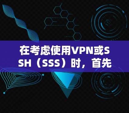 在考虑使用VPN或SSH(SSS)时,首先明确自己的需求和使用场景。以下是对这两个工具的详细分析和建议 在考虑使用VPN或SSH(SSS)时,首先明确自己的需求和使用场景。以下是对这两个工具的详细分析和建议