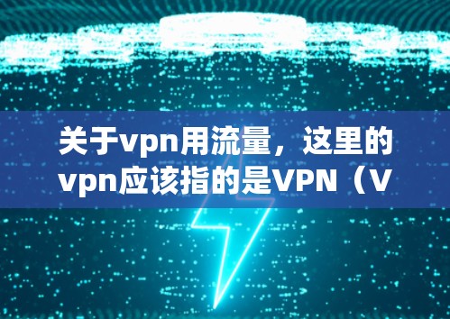 关于vpn用流量,这里的vpn应该指的是VPN(Virtual Private Network)而用流量可能指的是VPN是否使用或处理流量。以下是关于VPN和流量的一些关键点 关于vpn用流量,这里的vpn应该指的是VPN(Virtual Private Network)而用流量可能指的是VPN是否使用或处理流量。以下是关于VPN和流量的一些关键点