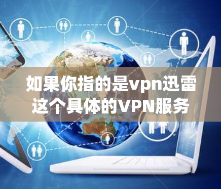 如果你指的是vpn迅雷这个具体的VPN服务,它是一个以迅捷公司(迅捷网络)为供应商的VPN服务,提供多种VPN功能,包括加密、流量控制、数据存储管理、安全协议选择等 如果你指的是vpn迅雷这个具体的VPN服务,它是一个以迅捷公司(迅捷网络)为供应商的VPN服务,提供多种VPN功能,包括加密、流量控制、数据存储管理、安全协议选择等