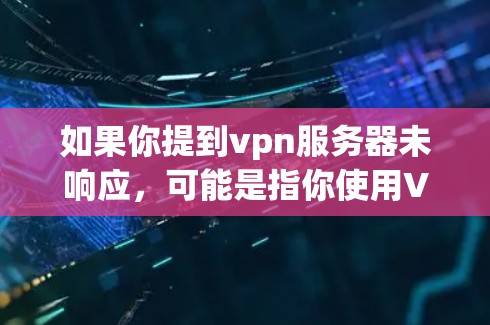 如果你提到vpn服务器未响应，可能是指你使用VPN连接到某个服务器时，服务器未响应你的请求或连接不畅。以下是一些可能的原因和解决方法