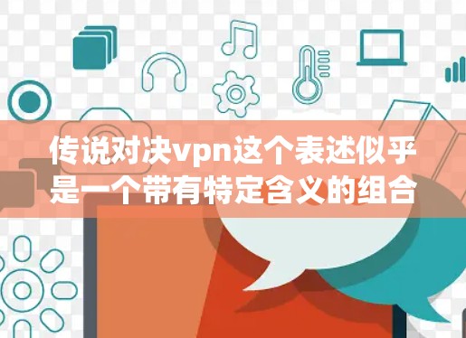 传说对决vpn这个表述似乎是一个带有特定含义的组合,可能是在某些文化或文化背景下使用的词汇,具体含义可能因语境而异。以下是一些可能的解释 传说对决vpn这个表述似乎是一个带有特定含义的组合,可能是在某些文化或文化背景下使用的词汇,具体含义可能因语境而异。以下是一些可能的解释