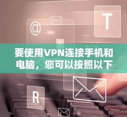 要使用VPN连接手机和电脑，您可以按照以下步骤操作