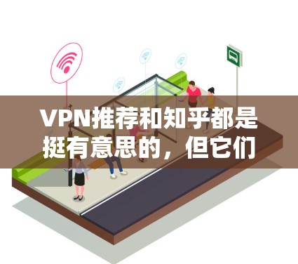 VPN推荐和知乎都是挺有意思的,但它们的功能和用途是不一样的。让我来简单介绍一下吧! VPN推荐和知乎都是挺有意思的,但它们的功能和用途是不一样的。让我来简单介绍一下吧!