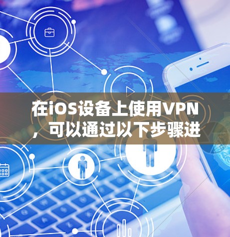 在iOS设备上使用VPN,可以通过以下步骤进行操作 在iOS设备上使用VPN,可以通过以下步骤进行操作