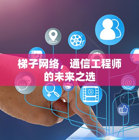 <strong>梯子</strong>网络，通信工程师的未来之选