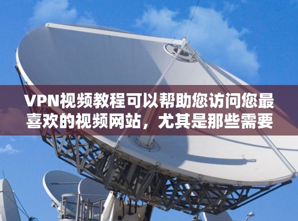 VPN视频教程可以帮助您访问您最喜欢的视频网站，尤其是那些需要热门或非公开内容的平台。以下是一些推荐的VPN软件和推荐教程，帮助您获取所需视频内容