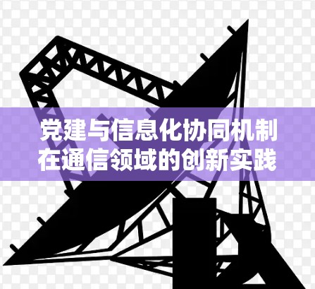 党建与信息化协同机制在通信领域的创新实践