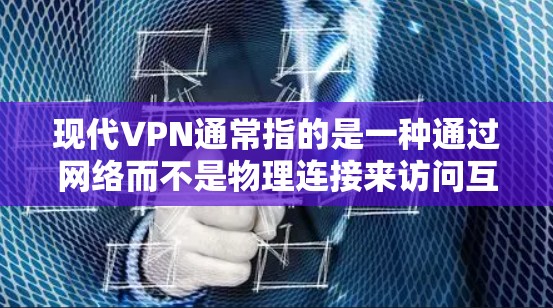 现代VPN通常指的是一种通过网络而不是物理连接来访问互联网服务的软件工具。这种服务允许用户在远距离访问互联网,通常用于保护隐私、远程办公、或远程学习等场景 现代VPN通常指的是一种通过网络而不是物理连接来访问互联网服务的软件工具。这种服务允许用户在远距离访问互联网,通常用于保护隐私、远程办公、或远程学习等场景
