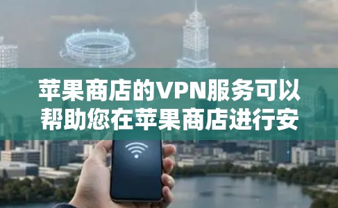 苹果商店的VPN服务可以帮助您在苹果商店进行安全、隐私保护的在线购物和浏览网页。以下是关于如何在苹果商店安装和使用VPN服务的指南 苹果商店的VPN服务可以帮助您在苹果商店进行安全、隐私保护的在线购物和浏览网页。以下是关于如何在苹果商店安装和使用VPN服务的指南