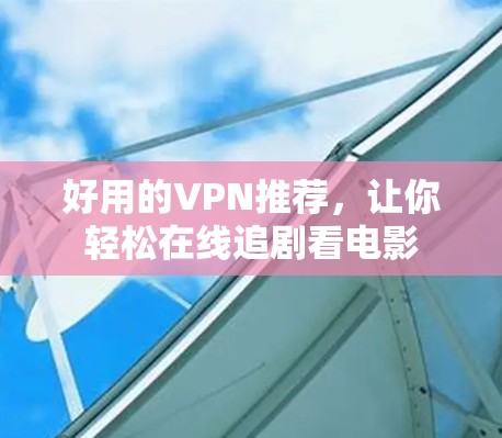 好用的VPN推荐,让你轻松在线追剧看电影 好用的VPN推荐,让你轻松在线追剧看电影