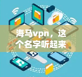 海马vpn,这个名字听起来像是一个网络流行语,可能涉及到某种特定的技术或产品。然而,作为一个通信工程师,我需要先设定一个合适的文章标题,以清晰地传达内容。以下是一个可能的标题 海马vpn,这个名字听起来像是一个网络流行语,可能涉及到某种特定的技术或产品。然而,作为一个通信工程师,我需要先设定一个合适的文章标题,以清晰地传达内容。以下是一个可能的标题