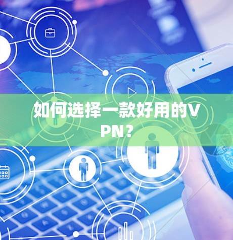 如何选择一款好用的VPN? 如何选择一款好用的VPN?