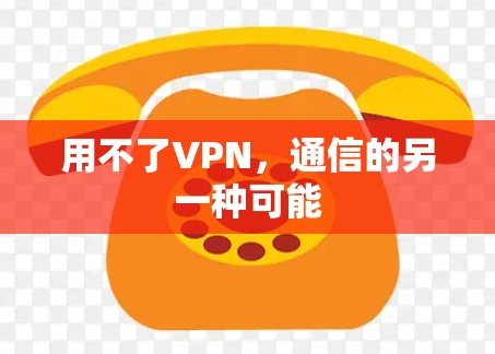 用不了VPN，通信的另一种可能