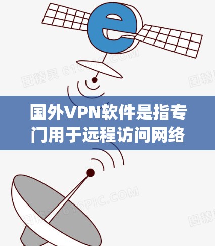 国外VPN软件是指专门用于远程访问网络、观看视频、浏览网页等功能的软件,广泛应用于 traveling、研究、娱乐、工作等多种场景。以下是一些常见的国外VPN软件及其特点 国外VPN软件是指专门用于远程访问网络、观看视频、浏览网页等功能的软件,广泛应用于 traveling、研究、娱乐、工作等多种场景。以下是一些常见的国外VPN软件及其特点