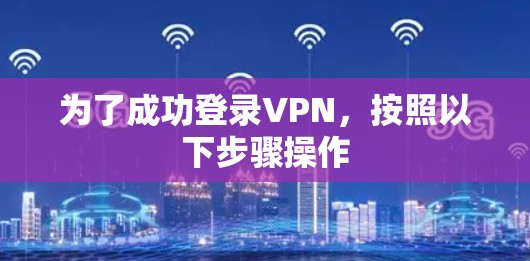 为了成功登录VPN，按照以下步骤操作