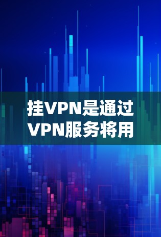 挂VPN是通过VPN服务将用户的数据和信息加密传输到外部网络环境的一种方式。以下是详细的步骤和注意事项