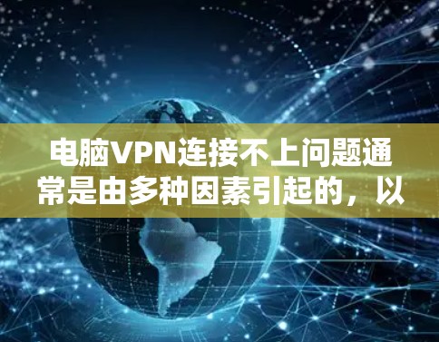 电脑VPN连接不上问题通常是由多种因素引起的，以下是解决该问题的步骤