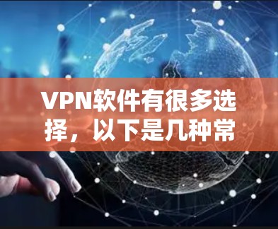 VPN软件有很多选择，以下是几种常见的VPN软件及其特点和使用方法