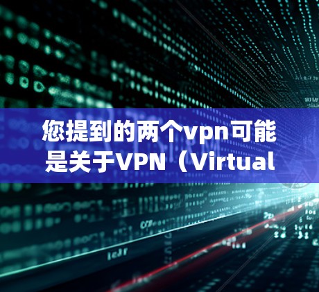您提到的两个vpn可能是关于VPN（Virtual Private Network）的中文表述。VPN是一种用于加密通信的技术，通常通过VPN设备或软件实现。以下是关于VPN的几种常见解释