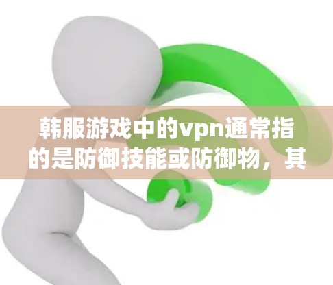 韩服游戏中的vpn通常指的是防御技能或防御物,其具体作用和形式取决于游戏的设定。以下是对VPN在韩服中的可能意义和作用的详细分析 韩服游戏中的vpn通常指的是防御技能或防御物,其具体作用和形式取决于游戏的设定。以下是对VPN在韩服中的可能意义和作用的详细分析