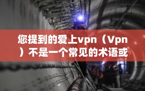 您提到的爱上vpn(Vpn)不是一个常见的术语或名称。它可能是一个特定的网站名称、术语或服务名称。如果你指的是某个特定的网站、软件或服务,请提供更多的上下文或详细信息,以便我能够更好地帮助您 您提到的爱上vpn(Vpn)不是一个常见的术语或名称。它可能是一个特定的网站名称、术语或服务名称。如果你指的是某个特定的网站、软件或服务,请提供更多的上下文或详细信息,以便我能够更好地帮助您