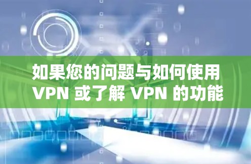 如果您的问题与如何使用 VPN 或了解 VPN 的功能有关,可以告诉我,我会尽力为你提供帮助! 如果您的问题与如何使用 VPN 或了解 VPN 的功能有关,可以告诉我,我会尽力为你提供帮助!
