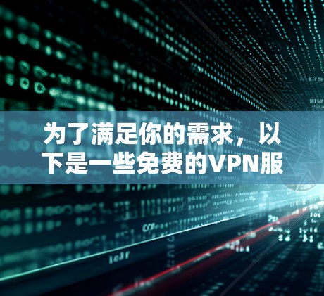 为了满足你的需求,以下是一些免费的VPN服务推荐,每个服务都有其独特的特点和适用场景 为了满足你的需求,以下是一些免费的VPN服务推荐,每个服务都有其独特的特点和适用场景
