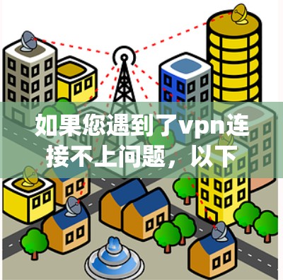 如果您遇到了vpn连接不上问题,以下是一些可能的解决方法,您可以尝试以下步骤 如果您遇到了vpn连接不上问题,以下是一些可能的解决方法,您可以尝试以下步骤