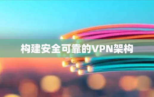构建安全可靠的VPN架构 构建安全可靠的VPN架构