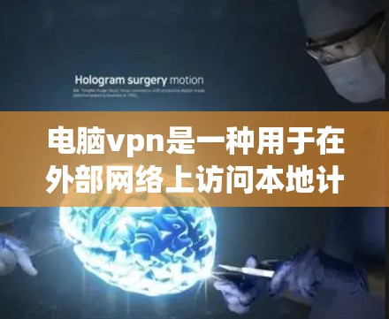 电脑vpn是一种用于在外部网络上访问本地计算机服务器的软件，通常用于保护用户数据的安全。以下是电脑vpn的使用步骤的详细指南