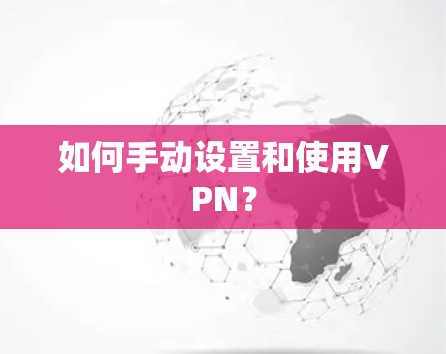 如何手动设置和使用VPN? 如何手动设置和使用VPN?