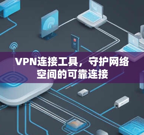 VPN连接工具,守护网络空间的可靠连接 VPN连接工具,守护网络空间的可靠连接